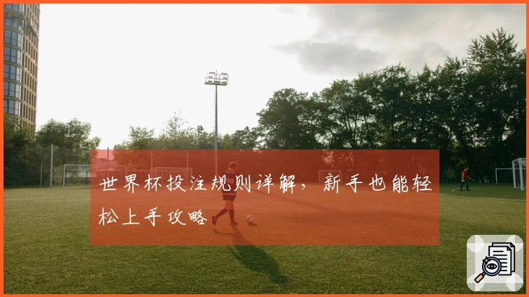世界杯投注规则详解，新手也能轻松上手攻略
