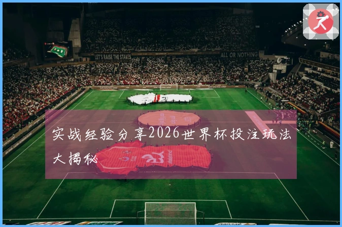 实战经验分享2026世界杯投注玩法大揭秘