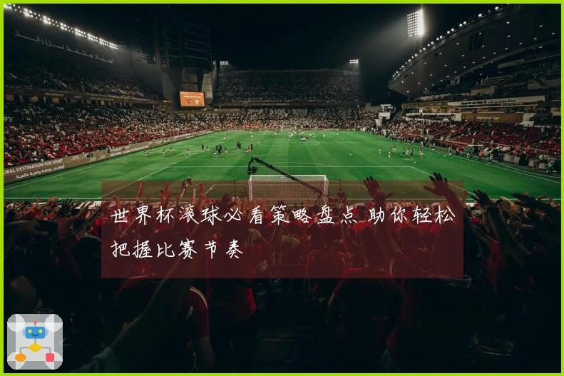 世界杯滚球必看策略盘点 助你轻松把握比赛节奏