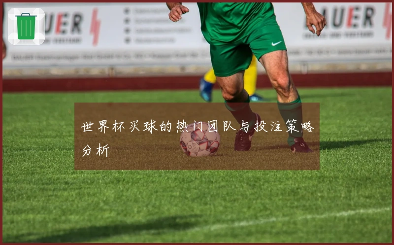 世界杯买球的热门团队与投注策略分析