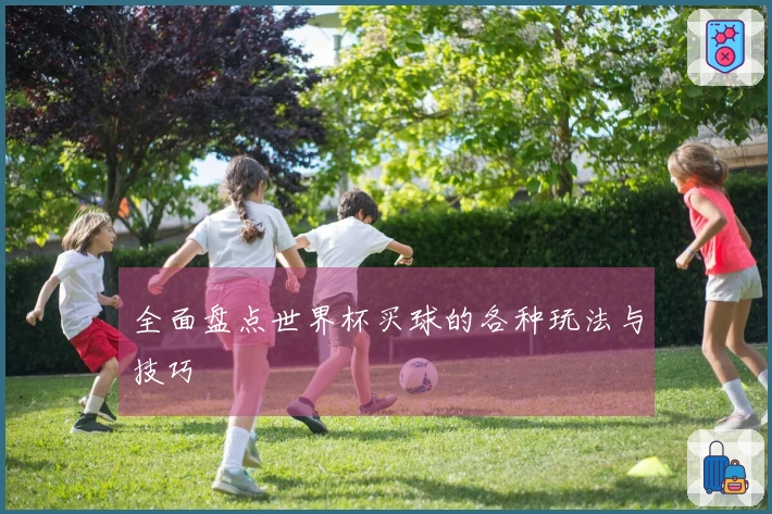 全面盘点世界杯买球的各种玩法与技巧