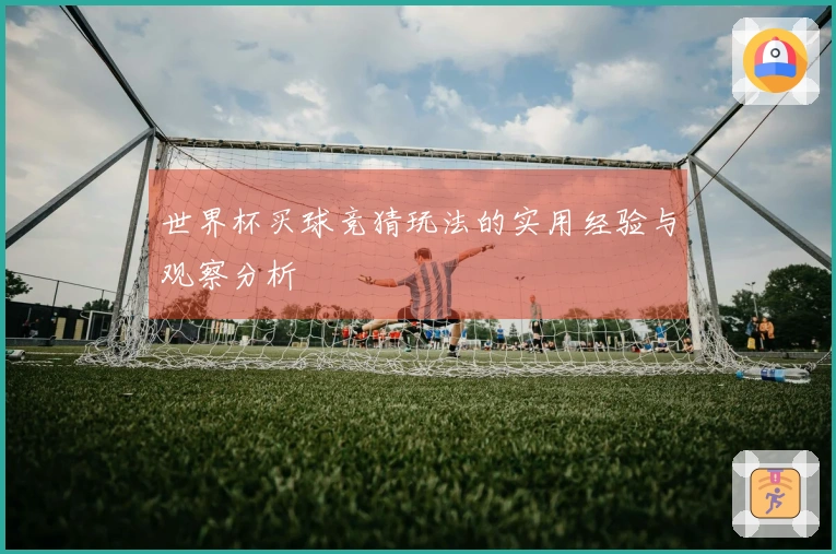 世界杯买球竞猜玩法的实用经验与观察分析