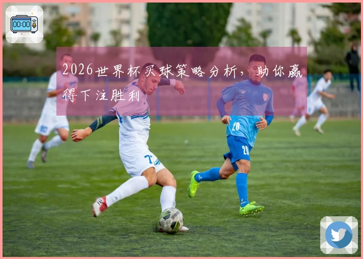 2026世界杯买球策略分析，助你赢得下注胜利