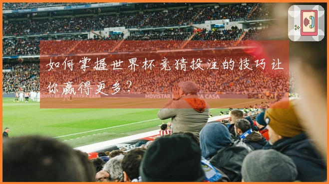 如何掌握世界杯竞猜投注的技巧让你赢得更多?