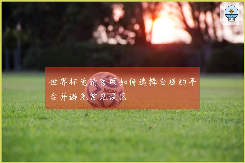 世界杯竞猜官网如何选择合适的平台并避免常见误区