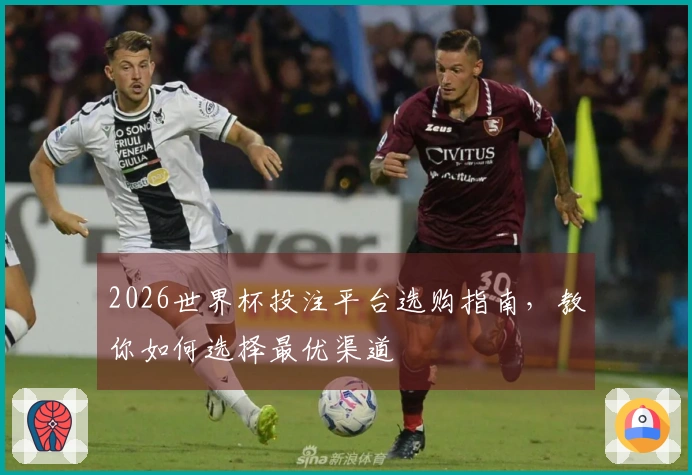 2026世界杯投注平台选购指南，教你如何选择最优渠道