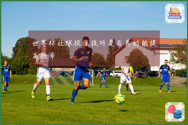世界杯让球投注技巧是否真的能提高胜率