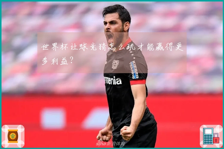 世界杯让球竞猜怎么玩才能赢得更多利益？