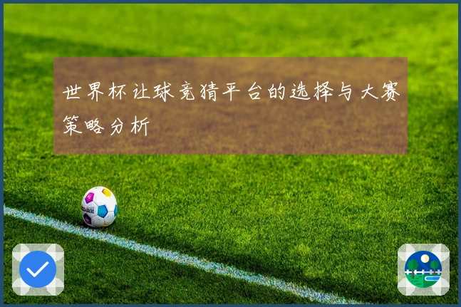 世界杯让球竞猜平台的选择与大赛策略分析