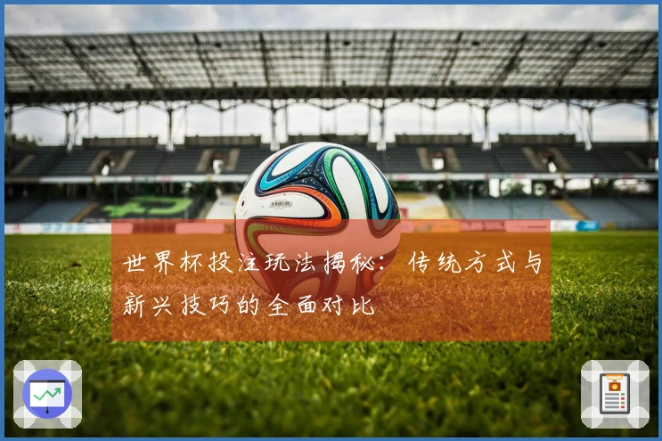 世界杯投注玩法揭秘：传统方式与新兴技巧的全面对比