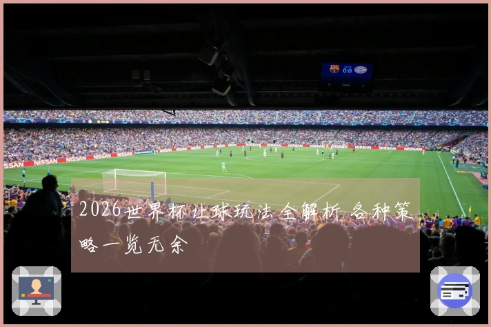 2026世界杯让球玩法全解析 各种策略一览无余