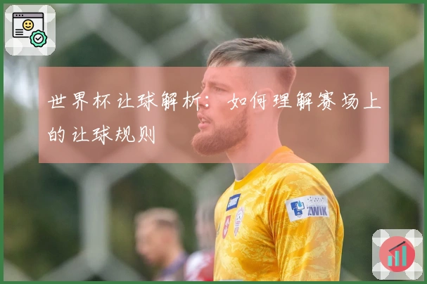 世界杯让球解析：如何理解赛场上的让球规则