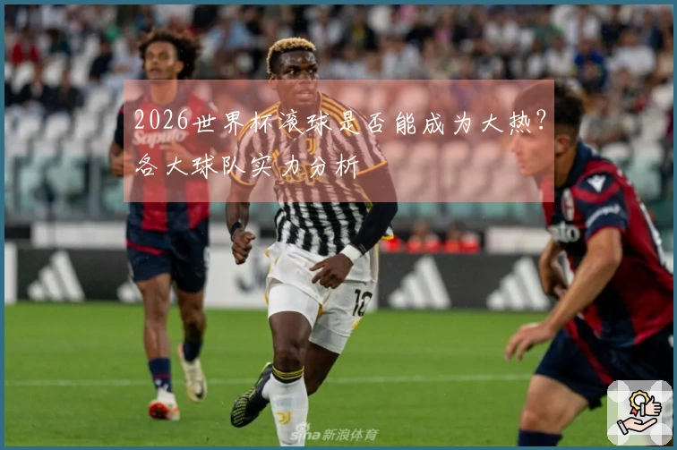2026世界杯滚球是否能成为大热？各大球队实力分析