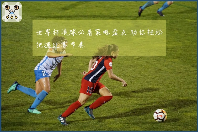 世界杯滚球必看策略盘点 助你轻松把握比赛节奏