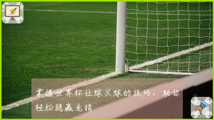 掌握世界杯让球买球的技巧，助你轻松稳赢竞猜