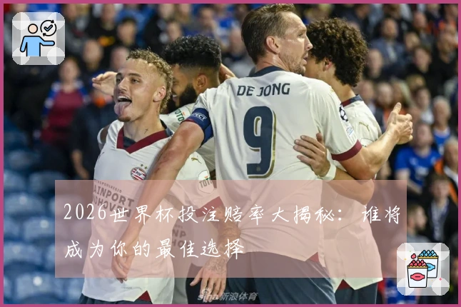 2026世界杯投注赔率大揭秘：谁将成为你的最佳选择