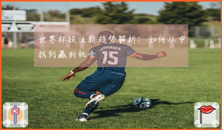 世界杯投注新趋势解析：如何从中找到赢利机会