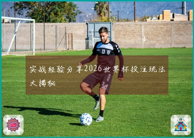 实战经验分享2026世界杯投注玩法大揭秘