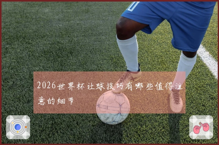 2026世界杯让球技巧有哪些值得注意的细节