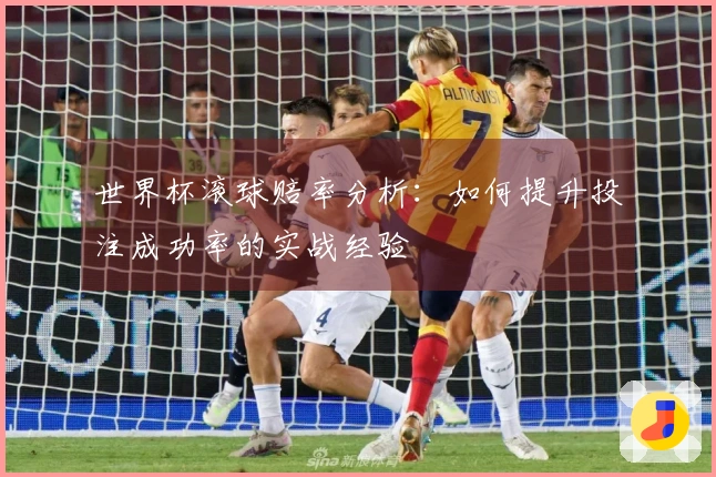 世界杯滚球赔率分析:如何提升投注成功率的实战经验