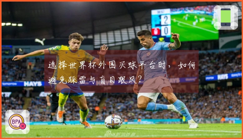 选择世界杯外围买球平台时，如何避免踩雷与盲目跟风？