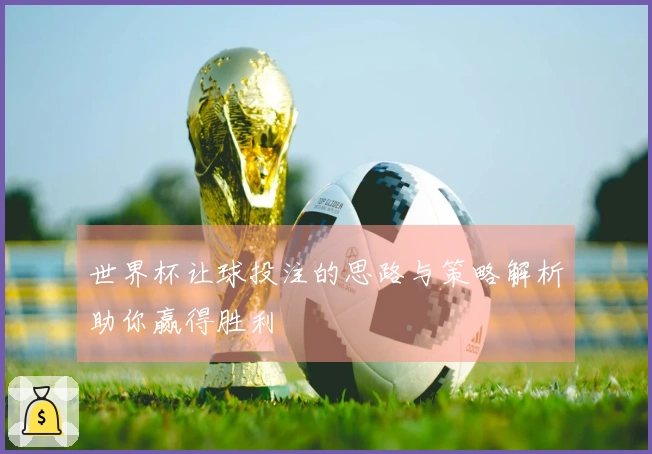 世界杯让球投注的思路与策略解析助你赢得胜利