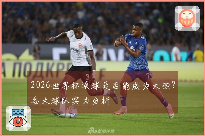 2026世界杯滚球是否能成为大热？各大球队实力分析