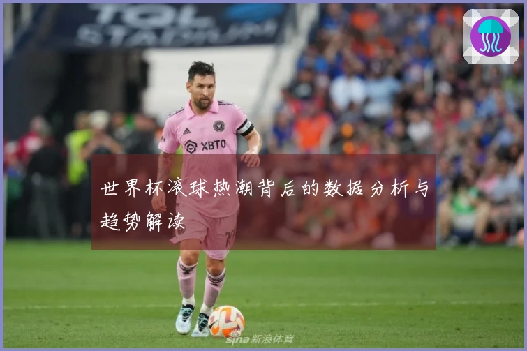 世界杯滚球热潮背后的数据分析与趋势解读