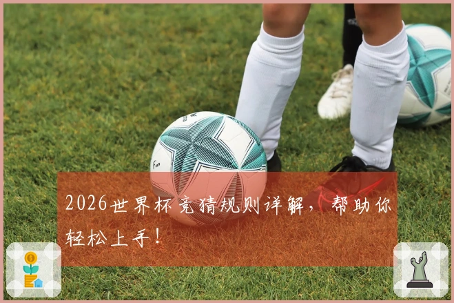 2026世界杯竞猜规则详解，帮助你轻松上手！