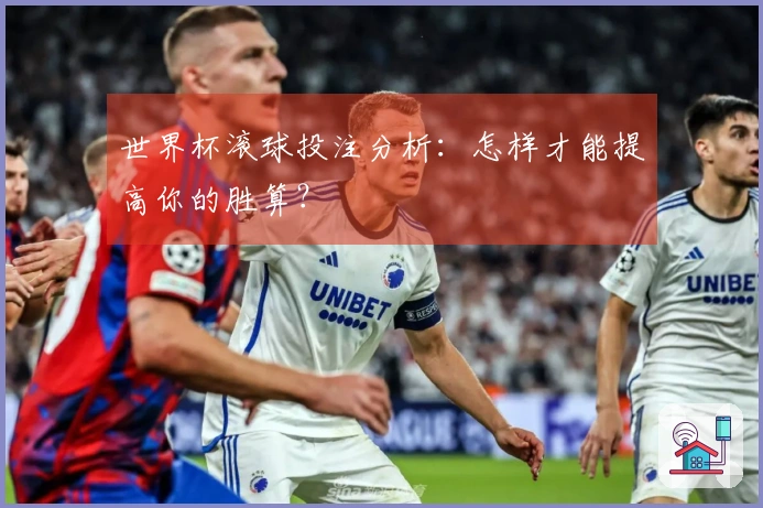 世界杯滚球投注分析：怎样才能提高你的胜算？