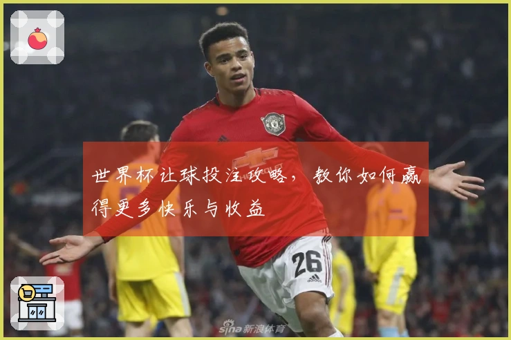 世界杯让球投注攻略，教你如何赢得更多快乐与收益