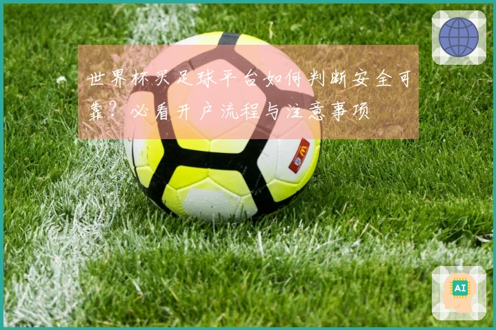 世界杯买足球平台如何判断安全可靠？必看开户流程与注意事项
