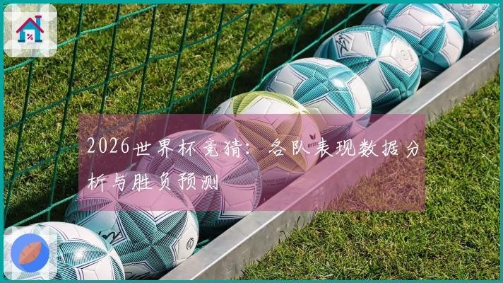 2026世界杯竞猜：各队表现数据分析与胜负预测