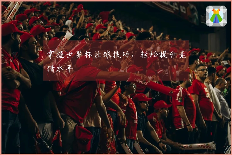 掌握世界杯让球技巧，轻松提升竞猜水平