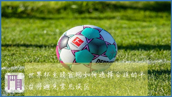 世界杯竞猜官网如何选择合适的平台并避免常见误区